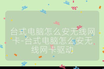 台式电脑怎么安无线网卡-台式电脑怎么安无线网卡驱动
