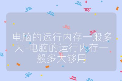 电脑的运行内存一般多大-电脑的运行内存一般多大够用