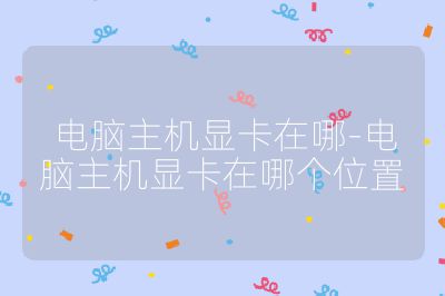 电脑主机显卡在哪-电脑主机显卡在哪个位置