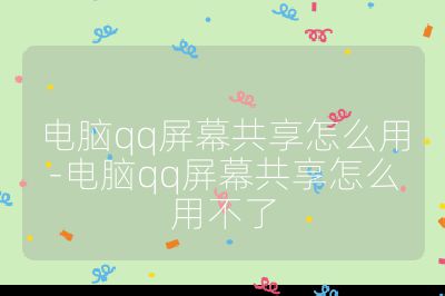 电脑qq屏幕共享怎么用-电脑qq屏幕共享怎么用不了