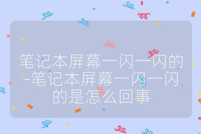 笔记本屏幕一闪一闪的-笔记本屏幕一闪一闪的是怎么回事