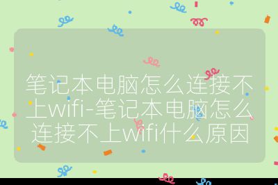 笔记本电脑怎么连接不上wifi-笔记本电脑怎么连接不上wifi什么原因
