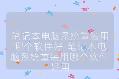 笔记本电脑系统重装用哪个软件好-笔记本电脑系统重装用哪个软件好用