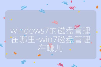 windows7的磁盘管理在哪里-win7磁盘管理在哪儿