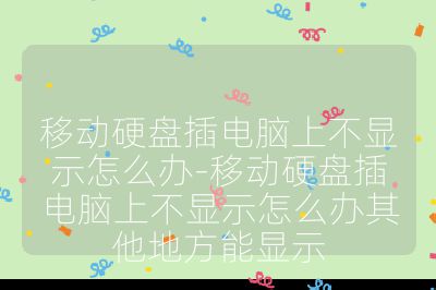 移动硬盘插电脑上不显示怎么办-移动硬盘插电脑上不显示怎么办其他地方能显示