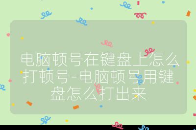 电脑顿号在键盘上怎么打顿号-电脑顿号用键盘怎么打出来