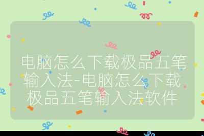 电脑怎么下载极品五笔输入法-电脑怎么下载极品五笔输入法软件