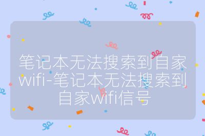 笔记本无法搜索到自家wifi-笔记本无法搜索到自家wifi信号