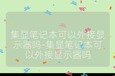 集显笔记本可以外接显示器吗-集显笔记本可以外接显示器吗