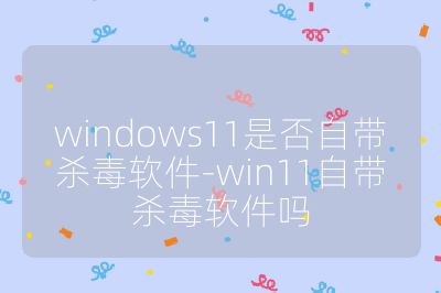 windows11是否自带杀毒软件-win11自带杀毒软件吗