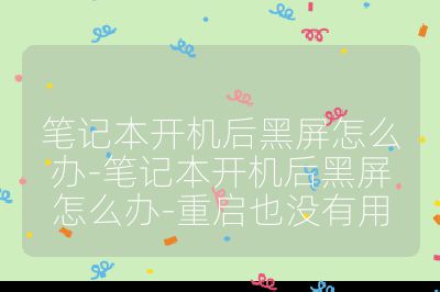 笔记本开机后黑屏怎么办-笔记本开机后黑屏怎么办-重启也没有用