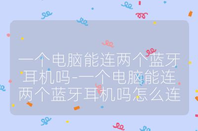 一个电脑能连两个蓝牙耳机吗-一个电脑能连两个蓝牙耳机吗怎么连