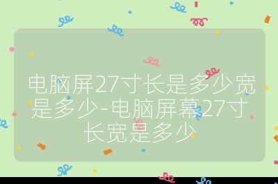 电脑屏27寸长是多少宽是多少-电脑屏幕27寸长宽是多少