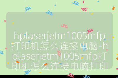hplaserjetm1005mfp打印机怎么连接电脑-hplaserjetm1005mfp打印机怎么连接电脑打印