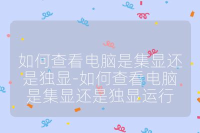如何查看电脑是集显还是独显-如何查看电脑是集显还是独显运行