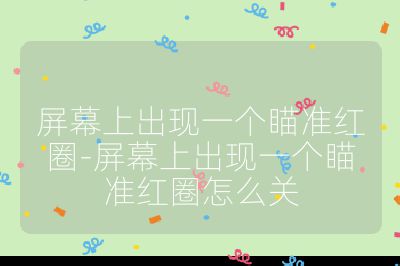 屏幕上出现一个瞄准红圈-屏幕上出现一个瞄准红圈怎么关