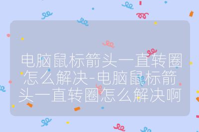 电脑鼠标箭头一直转圈怎么解决-电脑鼠标箭头一直转圈怎么解决啊