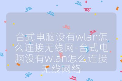 台式电脑没有wlan怎么连接无线网-台式电脑没有wlan怎么连接无线网络