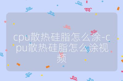 cpu散热硅脂怎么涂-cpu散热硅脂怎么涂视频