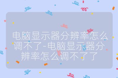 电脑显示器分辨率怎么调不了-电脑显示器分辨率怎么调不了了