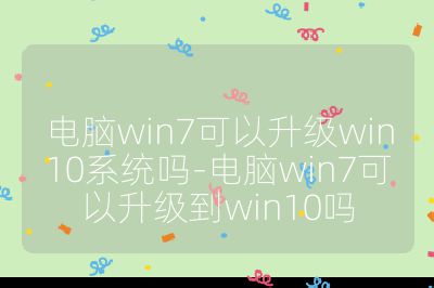 电脑win7可以升级win10系统吗-电脑win7可以升级到win10吗