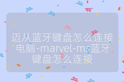 迈从蓝牙键盘怎么连接电脑-marvel-ms蓝牙键盘怎么连接