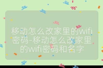 移动怎么改家里的wifi密码-移动怎么改家里的wifi密码和名字