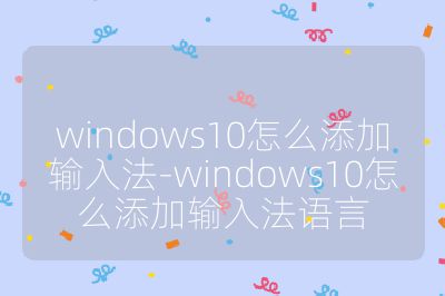 windows10怎么添加输入法-windows10怎么添加输入法语言