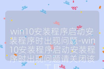 win10安装程序启动安装程序时出现问题-win10安装程序启动安装程序时出现问题请关闭该工具