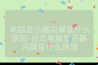 电脑显示器闪屏是什么原因-台式电脑显示器闪屏是什么原因