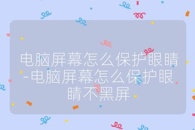 电脑屏幕怎么保护眼睛-电脑屏幕怎么保护眼睛不黑屏