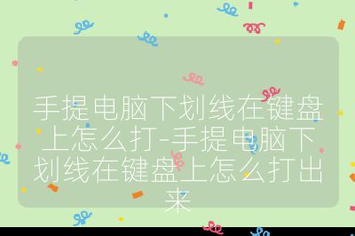 手提电脑下划线在键盘上怎么打-手提电脑下划线在键盘上怎么打出来