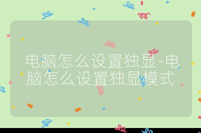 电脑怎么设置独显-电脑怎么设置独显模式