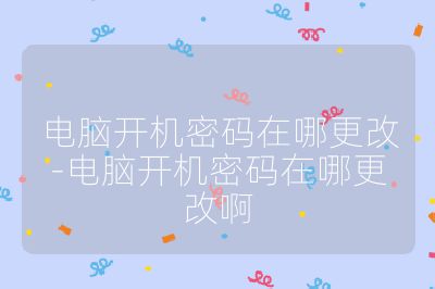 电脑开机密码在哪更改-电脑开机密码在哪更改啊