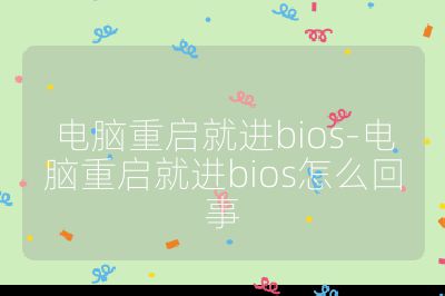 电脑重启就进bios-电脑重启就进bios怎么回事