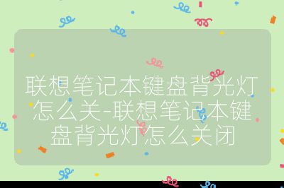 联想笔记本键盘背光灯怎么关-联想笔记本键盘背光灯怎么关闭