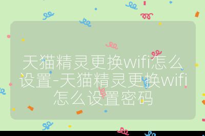 天猫精灵更换wifi怎么设置-天猫精灵更换wifi怎么设置密码