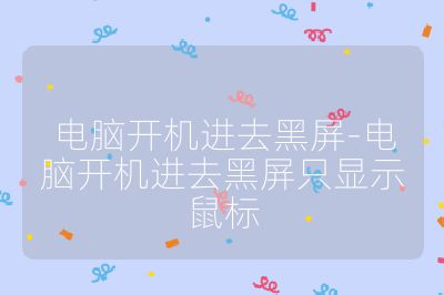 电脑开机进去黑屏-电脑开机进去黑屏只显示鼠标