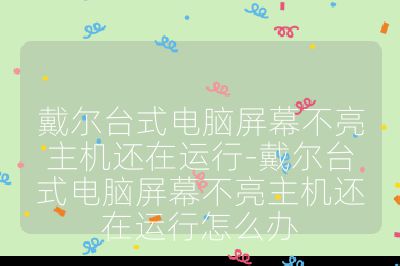 戴尔台式电脑屏幕不亮主机还在运行-戴尔台式电脑屏幕不亮主机还在运行怎么办