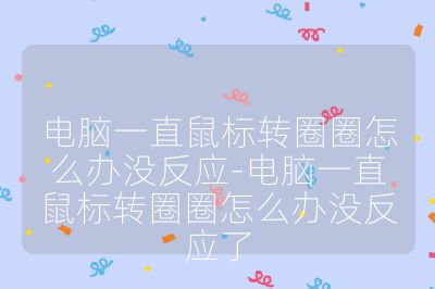 电脑一直鼠标转圈圈怎么办没反应-电脑一直鼠标转圈圈怎么办没反应了