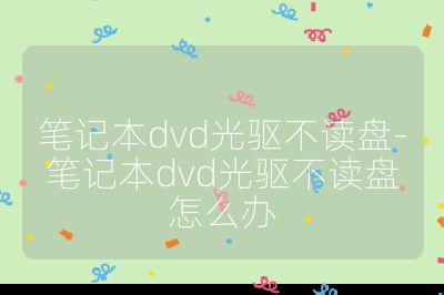笔记本dvd光驱不读盘-笔记本dvd光驱不读盘怎么办