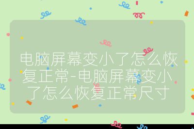 电脑屏幕变小了怎么恢复正常-电脑屏幕变小了怎么恢复正常尺寸