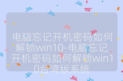 电脑忘记开机密码如何解锁win10-电脑忘记开机密码如何解锁win10台湾版系统