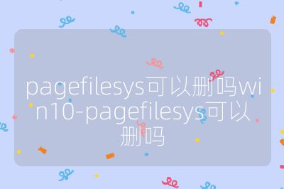 pagefilesys可以删吗win10-pagefilesys可以删吗