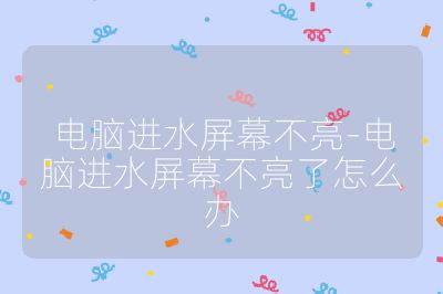 电脑进水屏幕不亮-电脑进水屏幕不亮了怎么办
