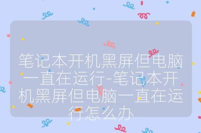 笔记本开机黑屏但电脑一直在运行-笔记本开机黑屏但电脑一直在运行怎么办