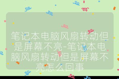 笔记本电脑风扇转动但是屏幕不亮-笔记本电脑风扇转动但是屏幕不亮怎么回事