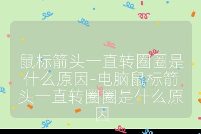 鼠标箭头一直转圈圈是什么原因-电脑鼠标箭头一直转圈圈是什么原因