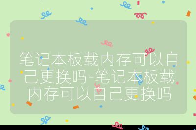 笔记本板载内存可以自己更换吗-笔记本板载内存可以自己更换吗