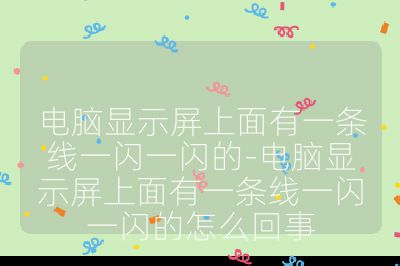 电脑显示屏上面有一条线一闪一闪的-电脑显示屏上面有一条线一闪一闪的怎么回事
